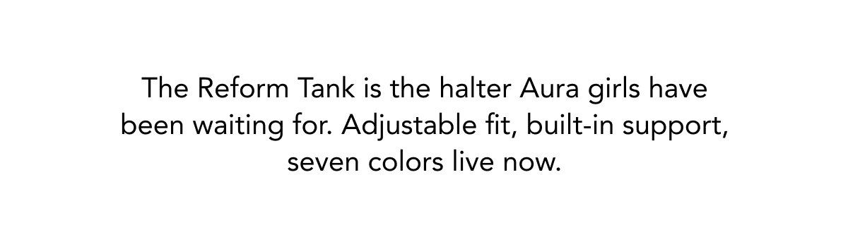 The Reform Tank is the halter Aura girls have been waiting for. Adjustable fit, built-in support, seven colors live now.