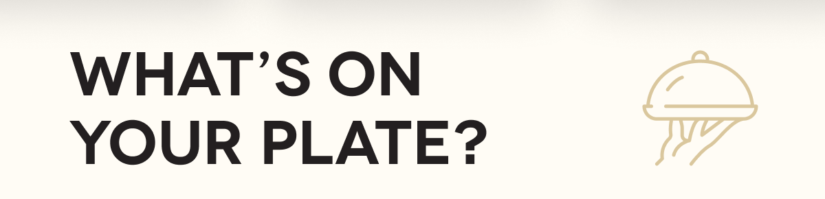 WHAT’S ON YOUR PLATE?
