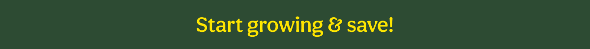 Start growing & save!