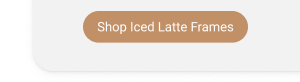 Shop iced latte frames