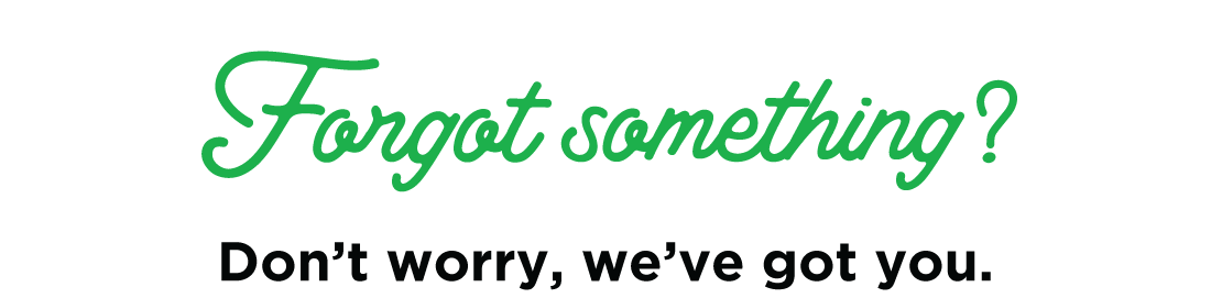 Forgot something? Don’t worry, we’ve got you.