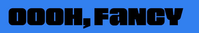OOOH, FANCY