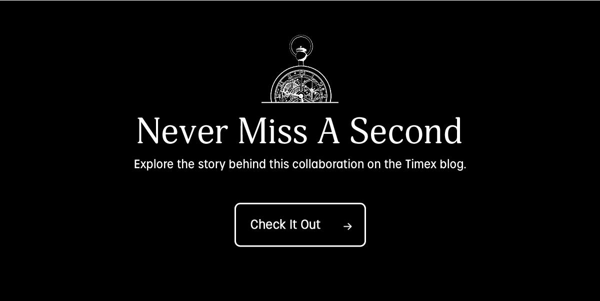 Never miss a second. Explore the story behind this collaboration on the Timex blog. Check it out.