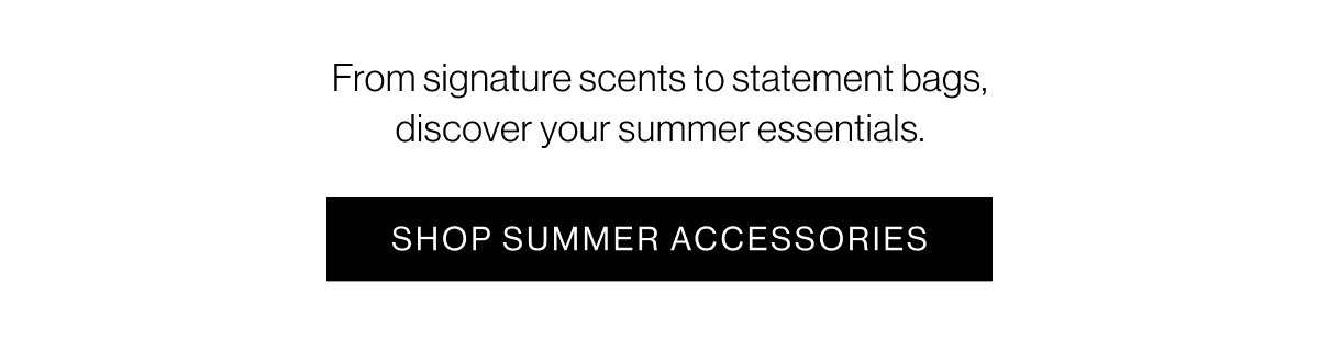 From signature scents to statement bags, discover your summer essentials.