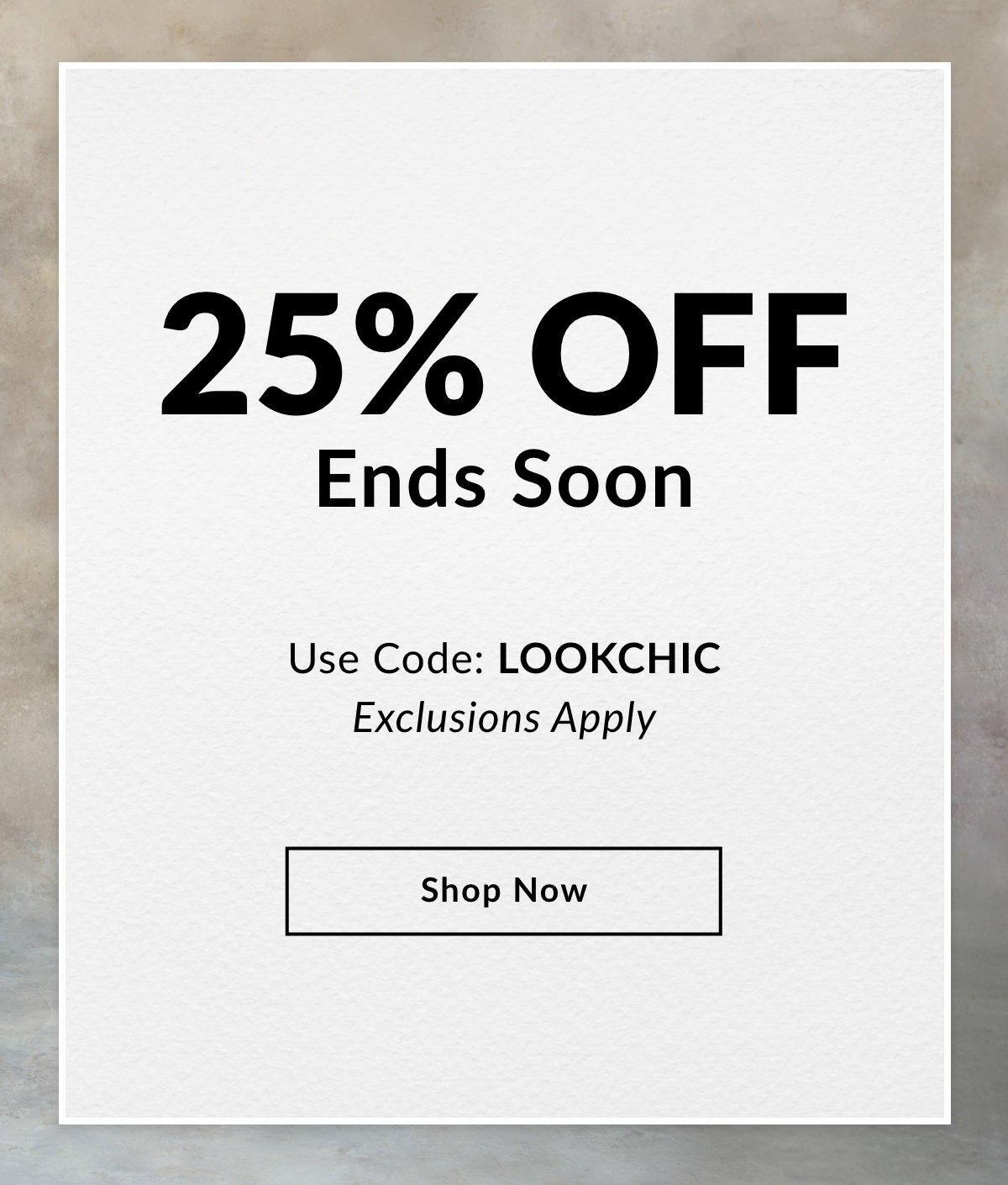 25% OFF ENDS SOON  Use Code: LOOKCHIC. Exclusions Apply. SHOP NOW >>