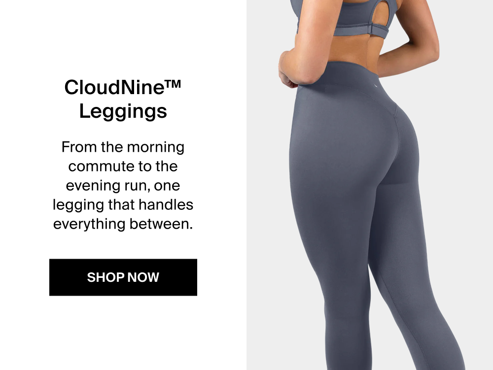CloudNine™ Leggings From the morning commute to the evening run, one legging that handles everything between. SHOP NOW