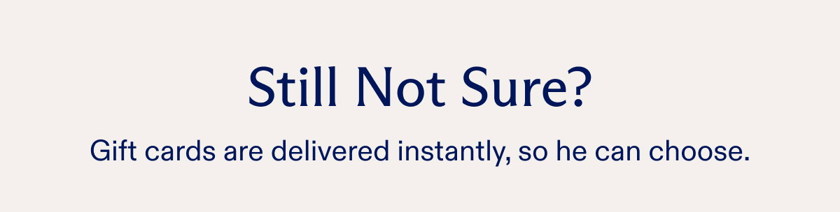 Still Not Sure? Gift cards are delivered instantly, so he can choose.