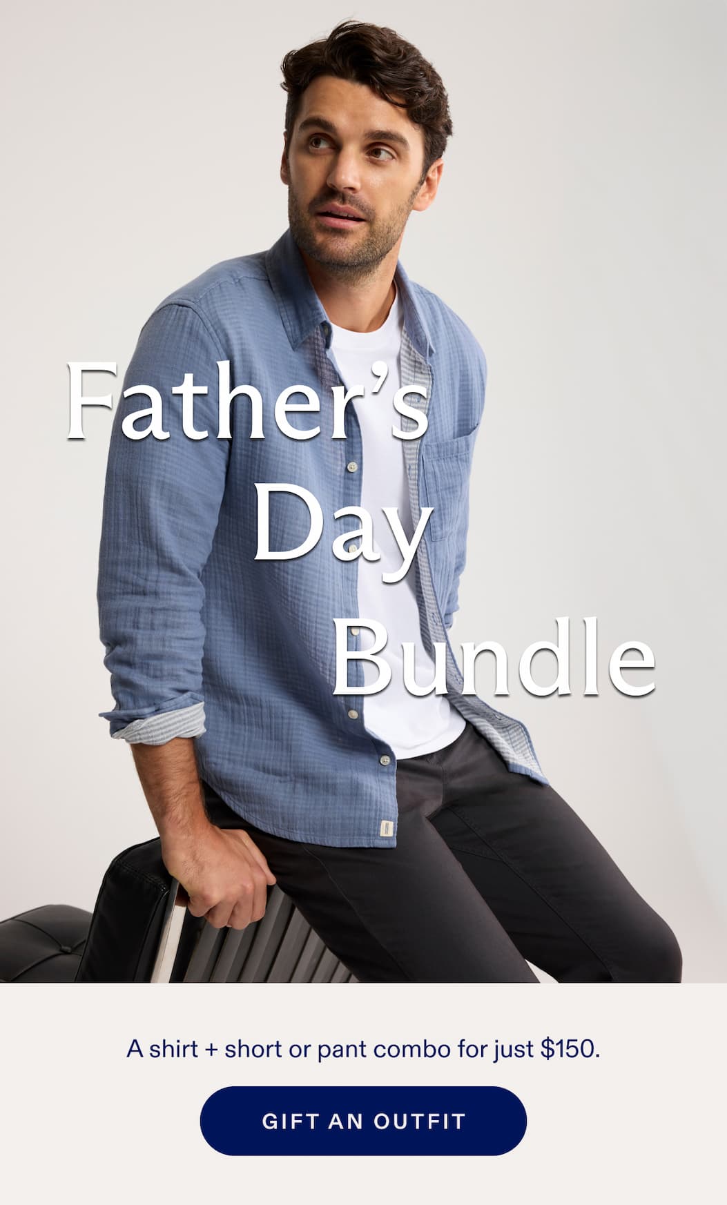 THE FATHER'S DAY BUNDLE A shirt + short or pant combo for just $150