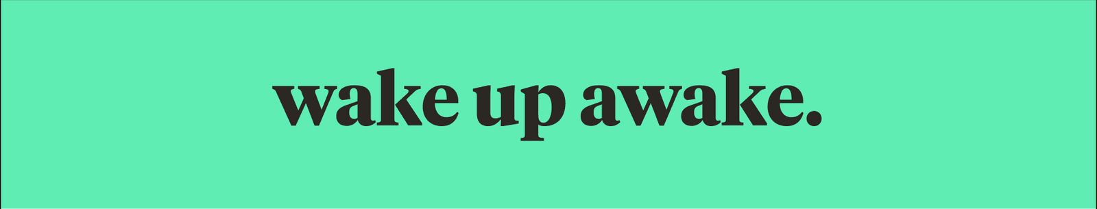 wake up awake.