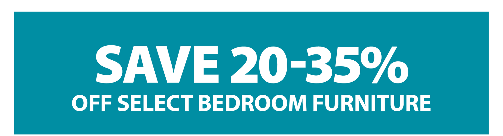 SAVE 20-35% OFF SELECT BEDROOM FURNITURE
