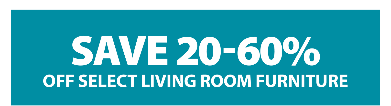 SAVE 20-60% OFF SELECT LIVING ROOM FURNITURE