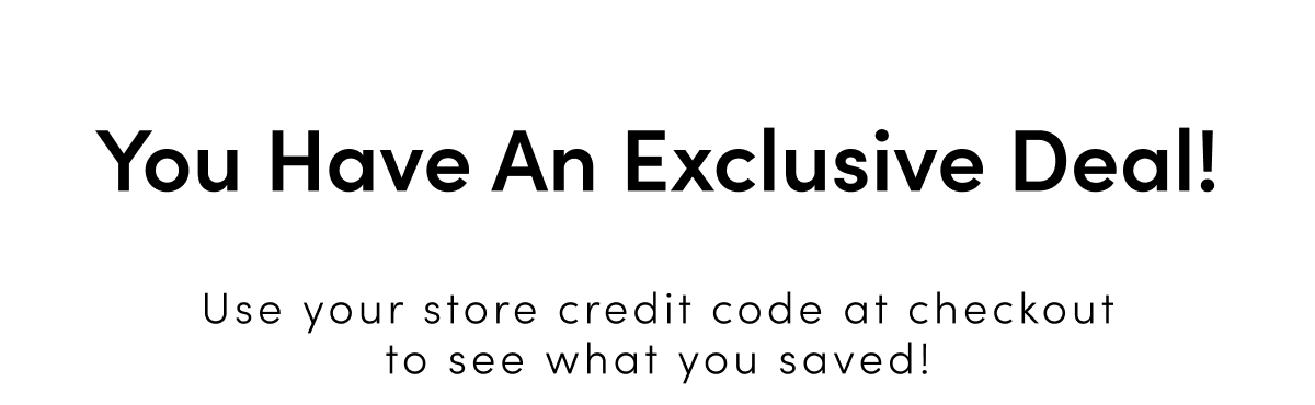You have an exclusive deal! - Use your store credit at checkout
