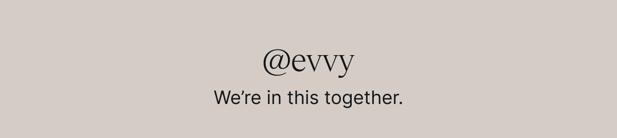 @evvy - We're in this together.