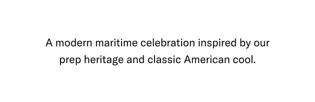 A mondern maritime celebration inspired be our prep heritage and classic American cool.