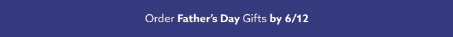 Order Father's Day gifts by 6/12