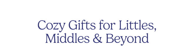 Cozy Gifts for Littles, Middles & Beyond