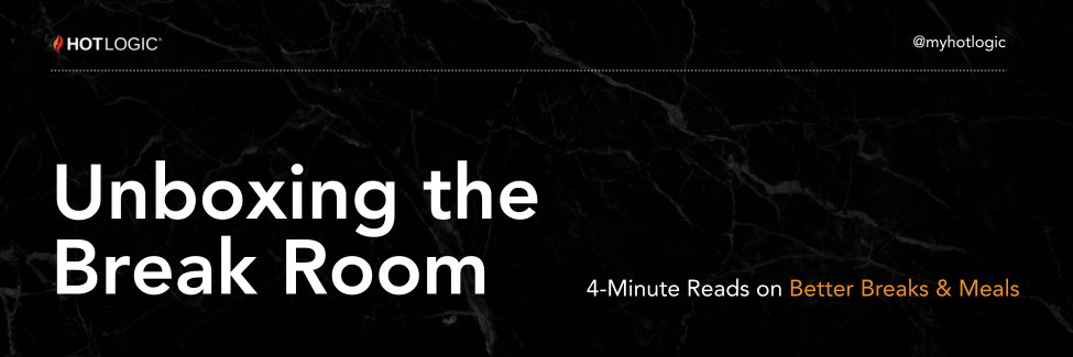 Unboxing the Break Room, 4 Minute Reads on Better Breaks and Meals