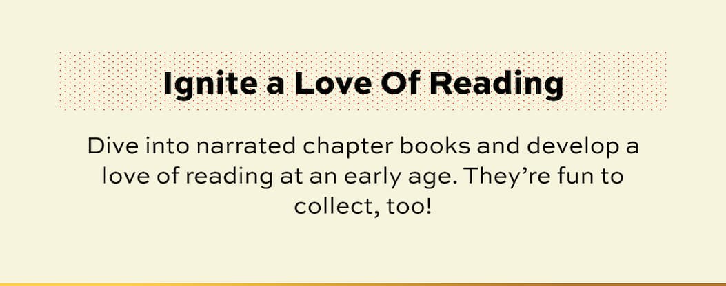 Ignite a Love Of Reading | Dive into narrated chapter books and develop a love of reading at an early age. They’re fun to collect, too!