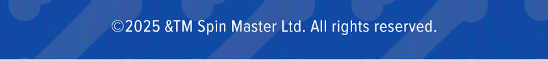 Copyright 2025 &TM Spin Master Ltd. All rights reserved.