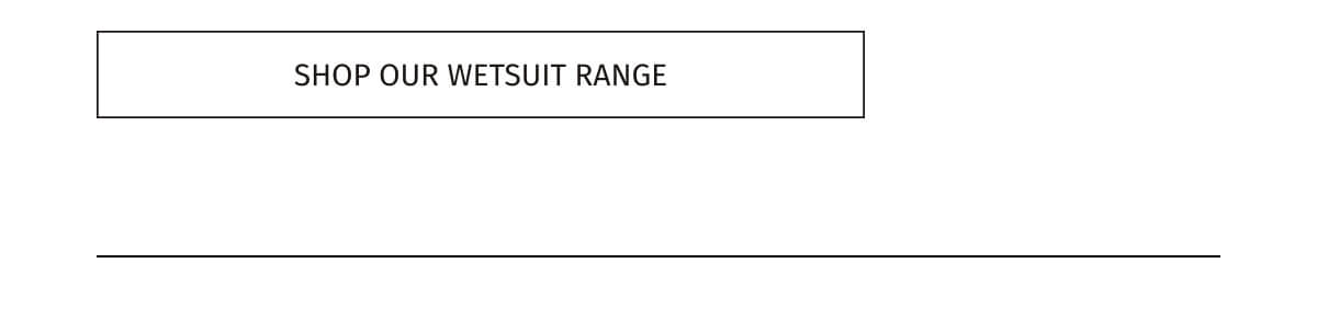 SHOP OUR WETSUIT RANGE