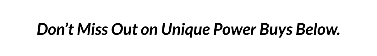Don't Miss Out on Unique Power Buys Below.