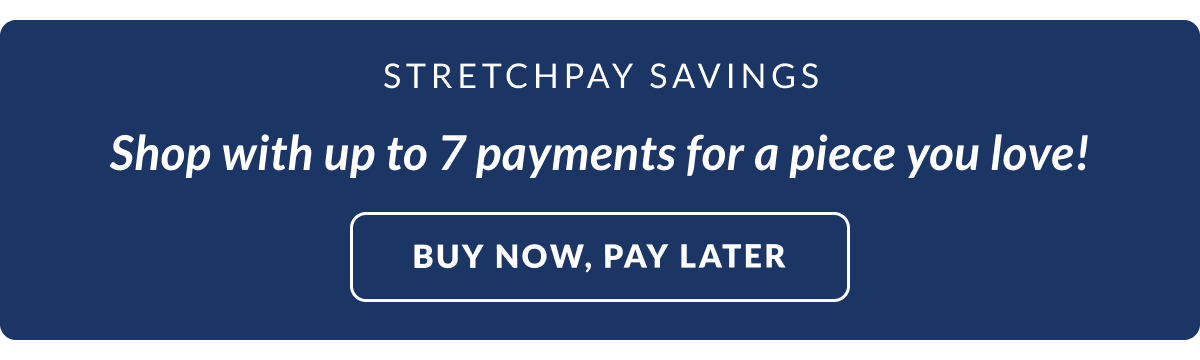 StretchPay Savings: Shop with up to seven payments for a piece you love!