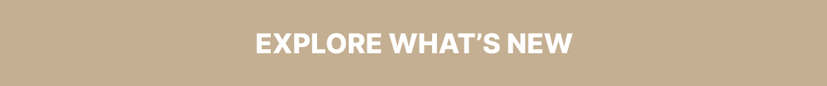 EXPLORE WHAT'S NEW