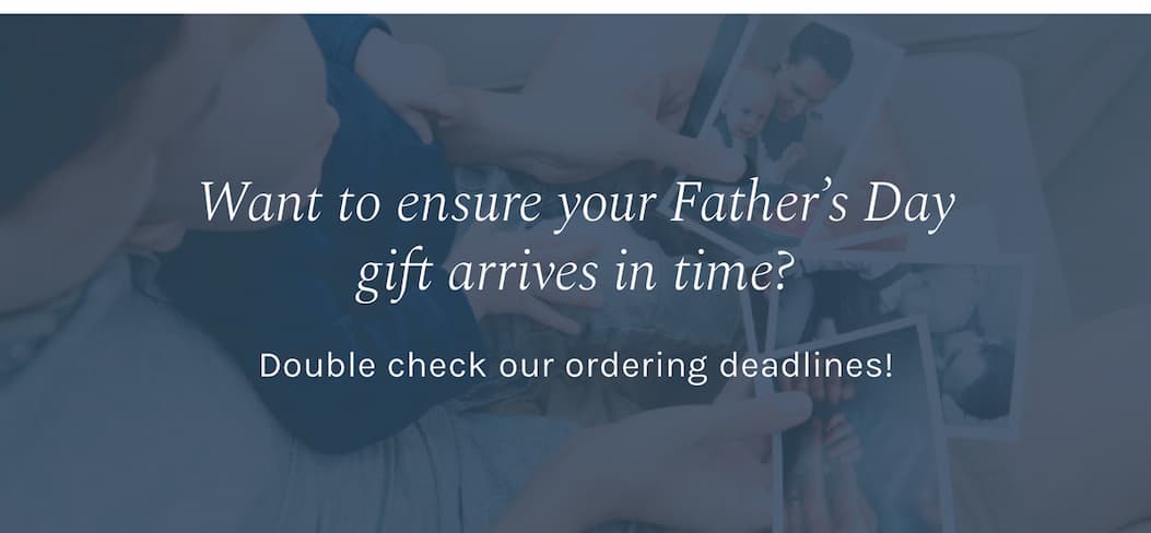 Want to ensure your Father’s Day gift arrives in time? Double check our ordering deadlines!