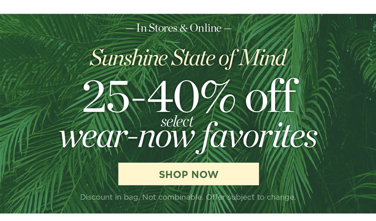 In Stores & Online 25-40% off select wear-now favorites | Shop Now