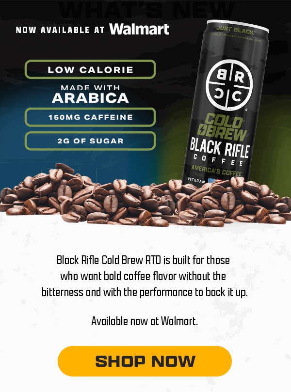 Now Available at Walmart | Low Calorie Made With Arabica (150mg) Caffeine (2g) of Sugar | Black Rifle Cold Brew RTD is built for those who want bold coffee flavor without the bitterness and with the performance to back it up. | Available now at Walmart. | [ SHOP NOW ]