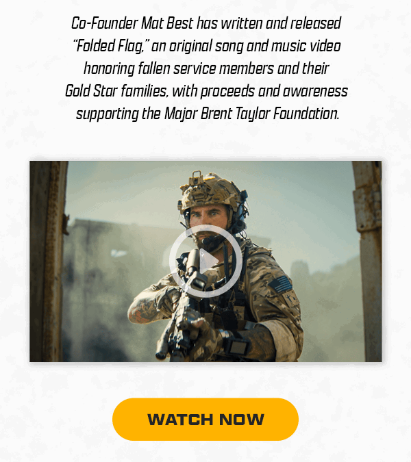 Co-founder Mat Best has written and released "Folded Flag", an original song and music video honoring fallen service members and their Gold Star families, with proceeds and awareness supporting the Major Brent Taylor Foundation. | [ WATCH NOW ]