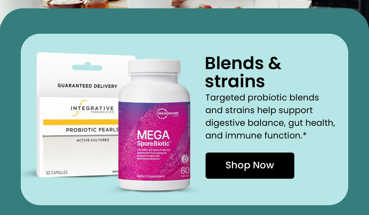 Blends & Strains: Targeted probiotic blends and strains help support digestive balance, gut health, and immune function.* Shop Probiotic Blends & Strains.
