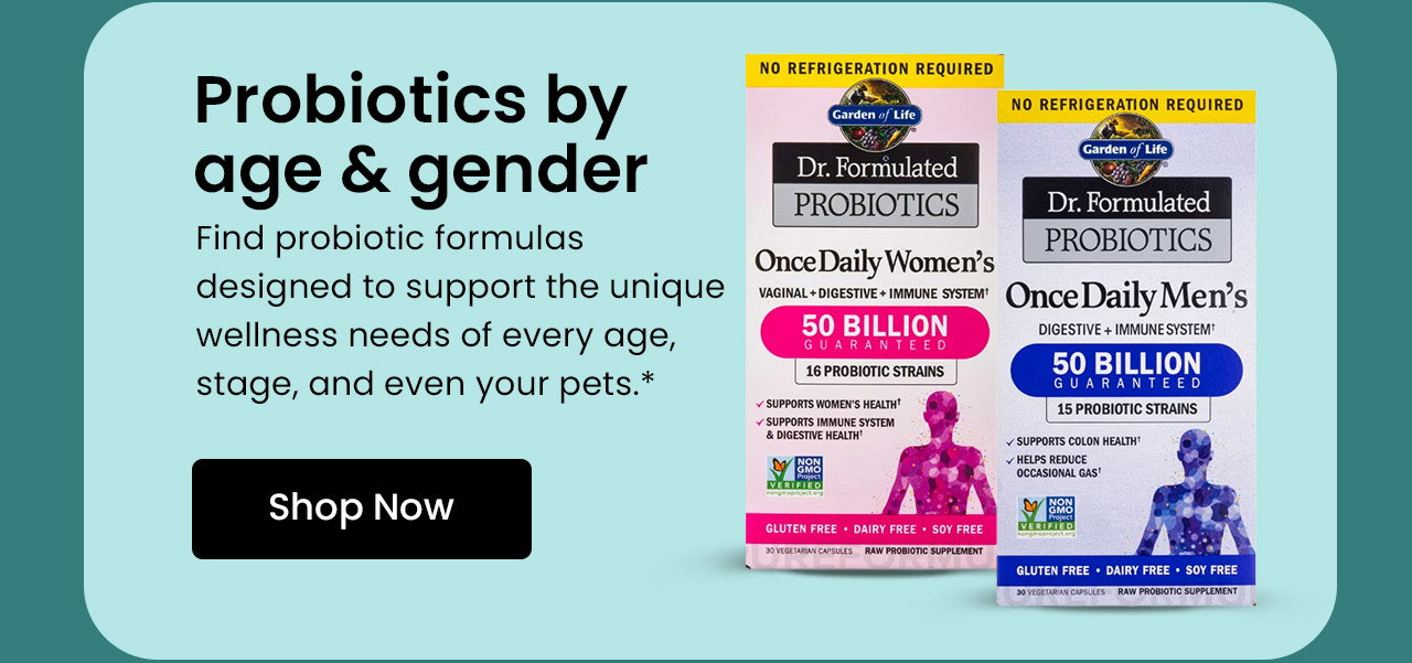 Probiotics By Age & Gender: Find probiotic formulas designed to support the unique wellness needs of every age, stage, and even your pets.* Shop Probiotics by Age & Gender.