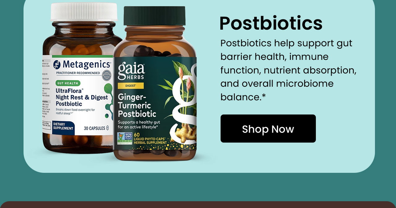 Postbiotics: Postbiotics help support gut barrier health, immune function, nutrient absorption, and overall microbiome balance.* Shop Postbiotic Supplements.