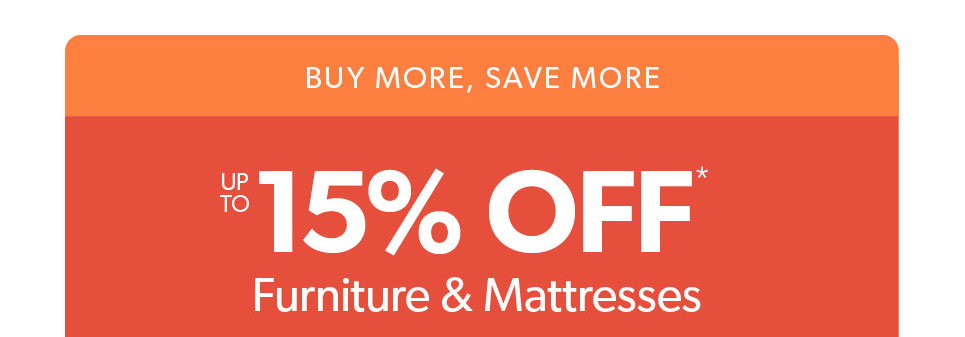 Buy more save more. up to 15 percent off furniture and mattresses. 