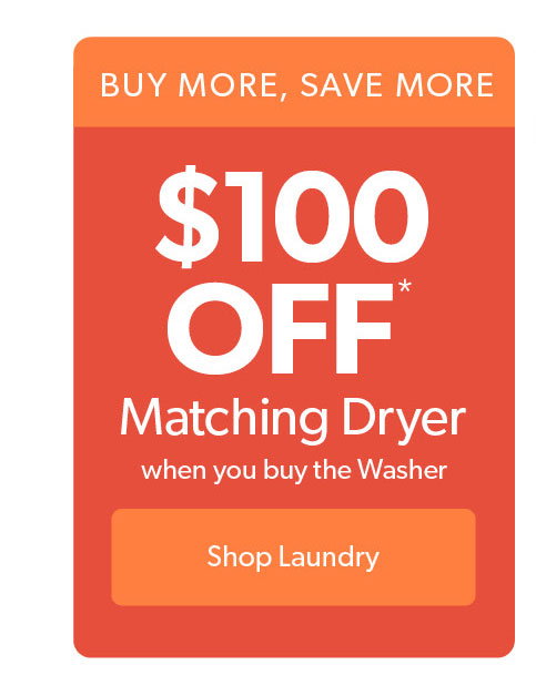 Up to 100 dollars off matching dryer when you buy the washer. Click to shop laundry.