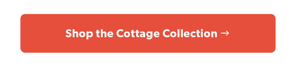 Click to shop the Cottage Collection