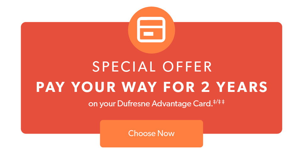 Special Offer. Pay your way for 2 years on your Dufresne Advantage Card. Click to Choose Now