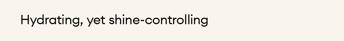 Hydrating, yet shine-controlling