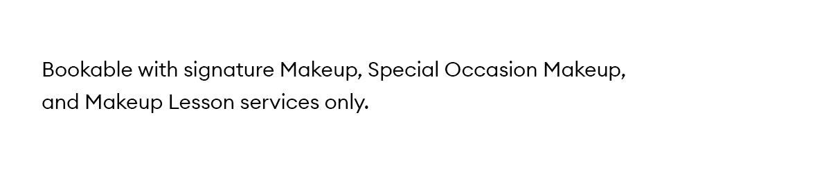 Bookable with signature Makeup, Special Occasion Makeup and Makeup Lesson services only. 