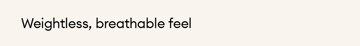 Weightless, breathable feel