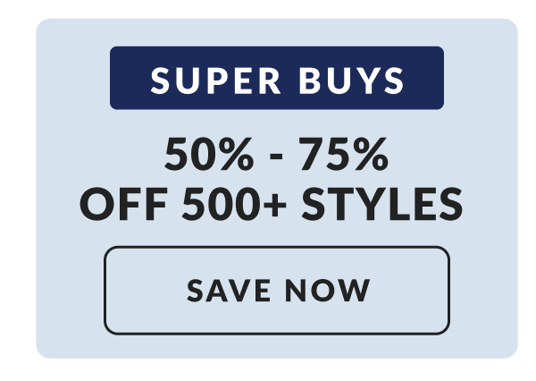Super Buys:  50% - 75% Off 100+ styles