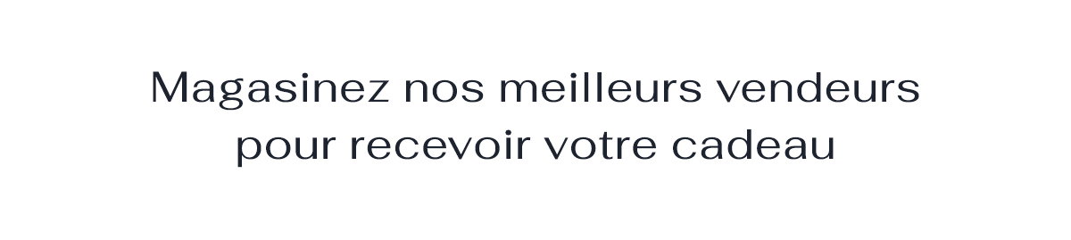 Magasinez nos meilleurs vendeurs pour recevoir votre cadeau