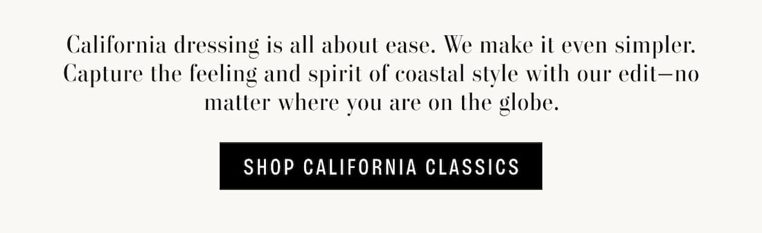 California dressing is all about ease. We make it even simpler. Capture the feeling and spirit of coastal style with our edit-no matter where you are on the globe. Shop California Classics.