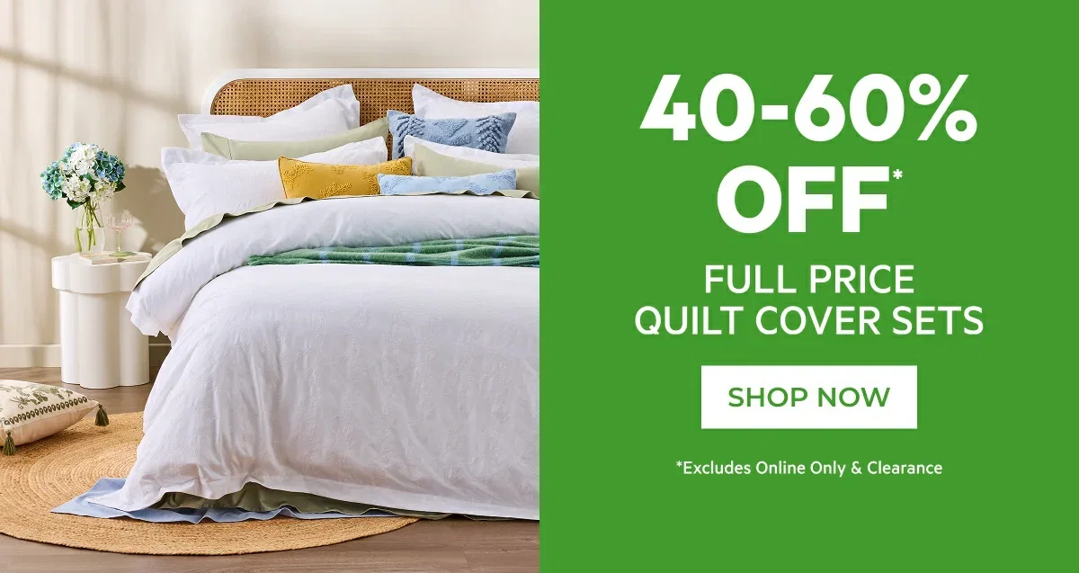 40-60% OFF* FULL PRICE QUILT COVER SETS