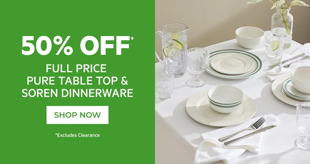 50% OFF* FULL PRICE PURE TABLE TOP & SOREN DINNERWARE
