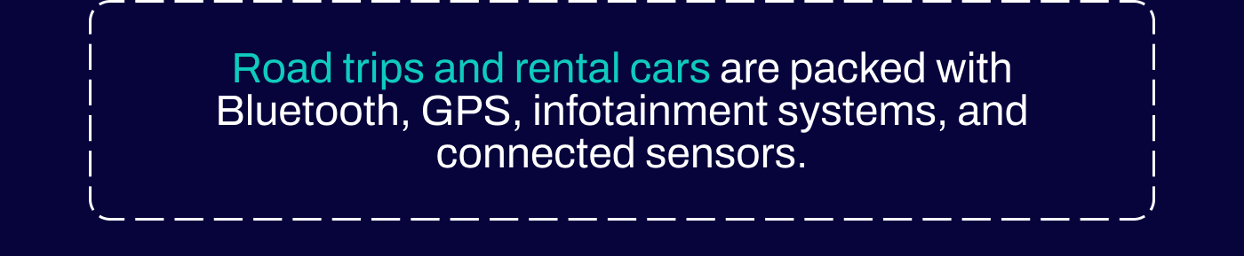 Road trips and rental cars are packed with Bluetooth, GPS, infotainment systems, and connected sensors.