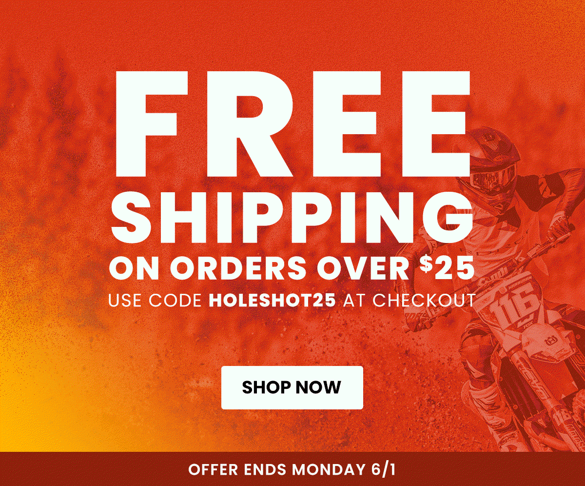 Free Shipping on Orders $25+  Use Code HOLESHOT25 at Checkout  Offer Ends Monday 6/1