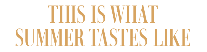 THIS IS WHAT SUMMER TASTES LIKE