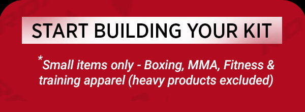 START BUILDING YOUR KIT. Small items only - Boxing, MMA, Fitness & training apparel (heavy products excluded)